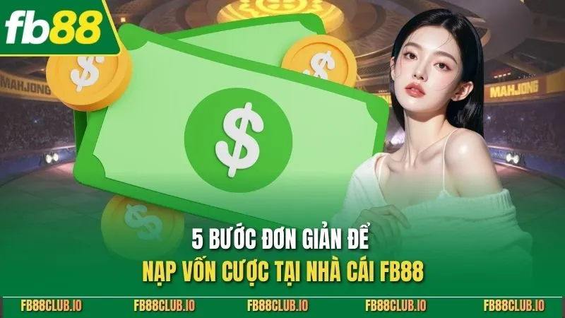 Nạp Tiền FB88 Nhanh Chóng - Hướng Dẫn Chi Tiết, An Toàn 100% 5 bước đơn giản để nạp vốn cược tại nhà cái FB88