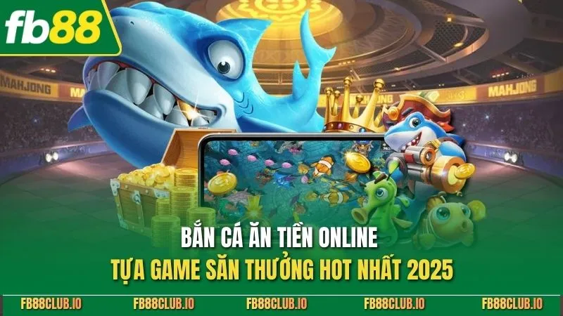 Bắn Cá Ăn Tiền Online - Tựa Game Săn Thưởng Hot Nhất 2025 Bắn cá ăn tiền online