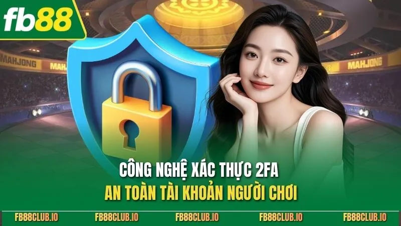 Chính Sách Bảo Mật FB88 - Hướng Dẫn An Toàn Cho Thành Viên Công nghệ xác thực 2FA an toàn tài khoản người chơi