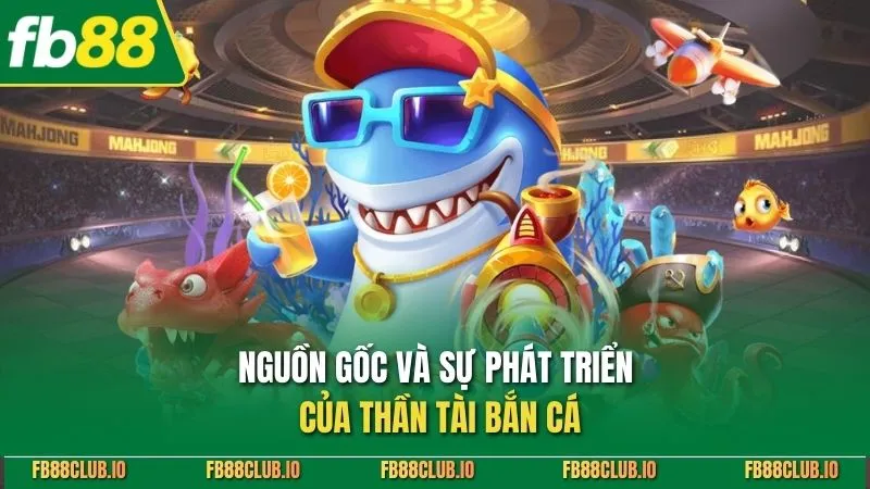 Thần Tài Bắn Cá - Tựa Game Săn Thưởng Cực Đỉnh Nhất 2026 Nguồn gốc và sự phát triển của thần tài bắn cá
