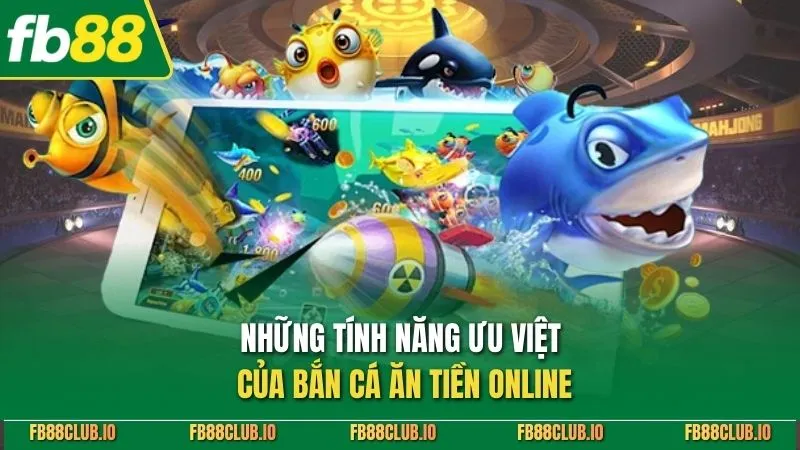 Bắn Cá Ăn Tiền Online - Tựa Game Săn Thưởng Hot Nhất 2025 Những tính năng ưu việt của bắn cá ăn tiền online