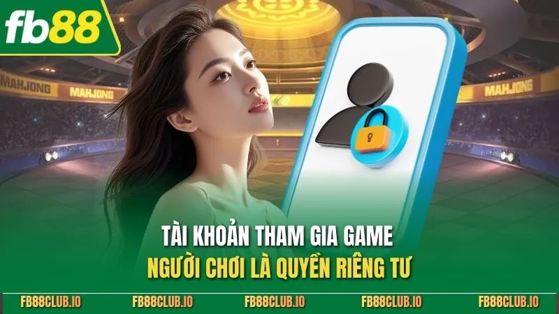 Chính Sách Bảo Mật FB88 - Hướng Dẫn An Toàn Cho Thành Viên Tài khoản tham gia game người chơi là quyền riêng tư